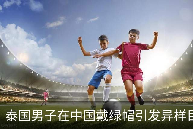 泰国男子在中国戴绿帽引发异样目光，后来才知道背后的尴尬含义