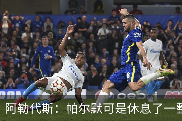 阿勒代斯：帕尔默可是休息了一整个夏天，他需要照料好身体